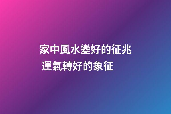 家中風水變好的征兆 運氣轉好的象征